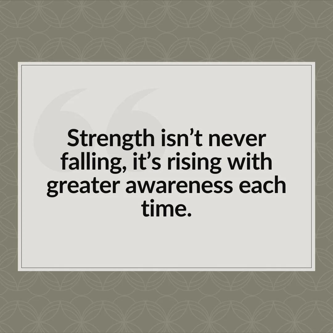 &ldquo;Strength isn&rsquo;t never falling, it&rsquo;s rising with greater awareness each time.&rdquo;
