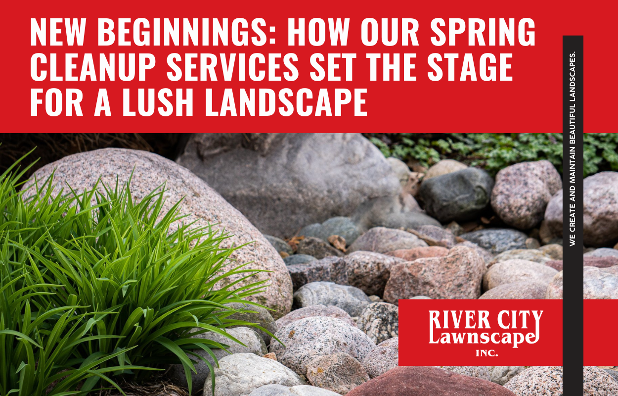 How Spring Cleanups Lead to a Lush Landscape — River City Lawnscape