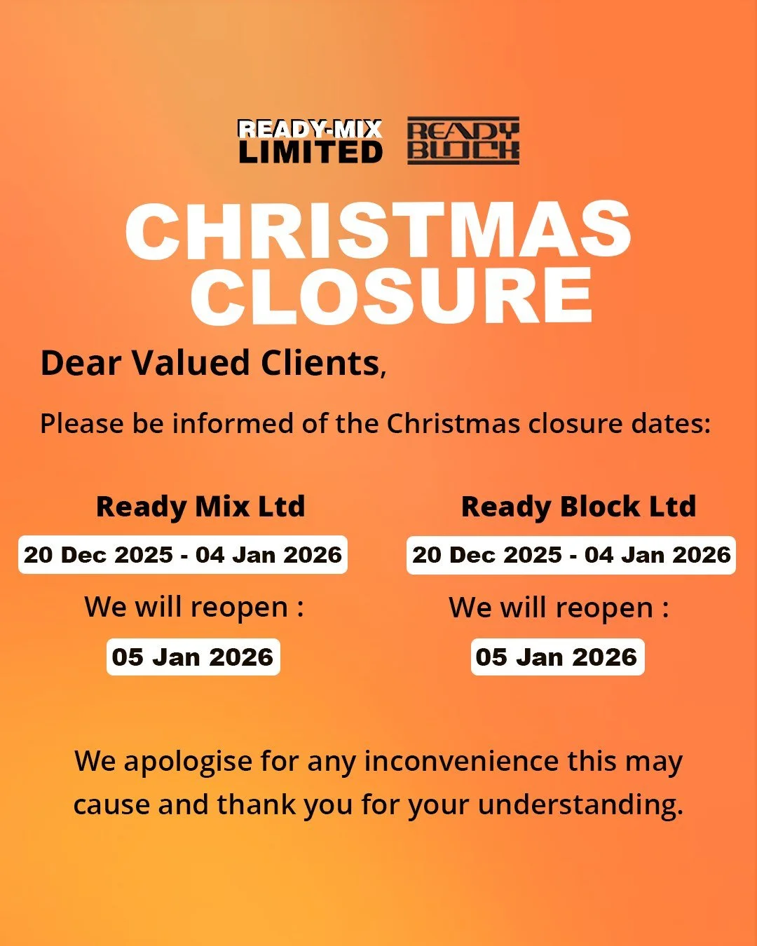 REMINDER‼️

Dear Valued Clients,

Please be informed of the Christmas closure dates:

📆 Ready-Mix Ltd:
Closing: 20 Dec 2025 - 04 Jan 2026
Reopening: 05 Jan 2026

📆 Ready Block Ltd:
Closing: 20 Dec 2025 - 04 Jan 2026
Reopening: 05 Jan 2026

We apolo