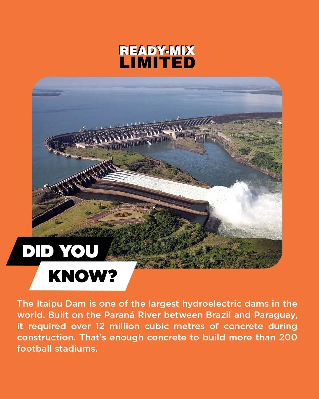 #DidYouKnow:
The Itaipu Dam is one of the largest hydroelectric dams in the world. Built on the Paran&aacute; River between Brazil and Paraguay, it required over 12 million cubic metres of concrete during construction.

That&rsquo;s enough concrete t