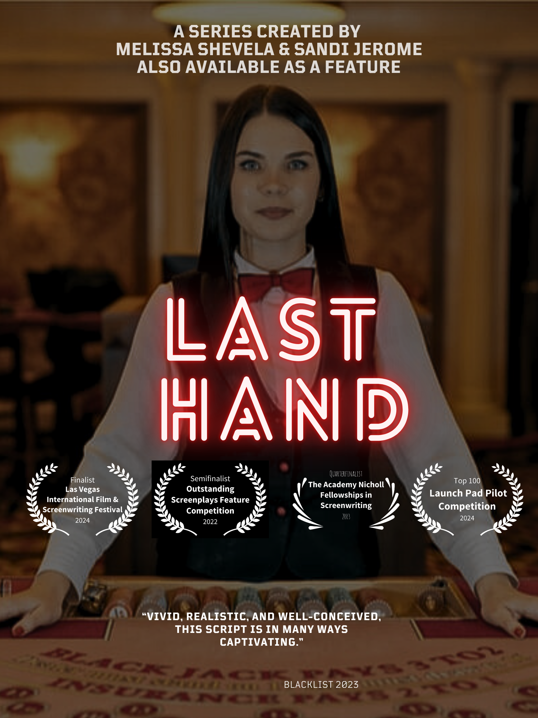 Last Hand - New Adult TV Series - Procedural -  
An ambitious young blackjack dealer with an extraordinary ability to detect cheaters uses her mathematical genius and keen instincts to work undercover for the Nevada Gaming Commission, while reconnect