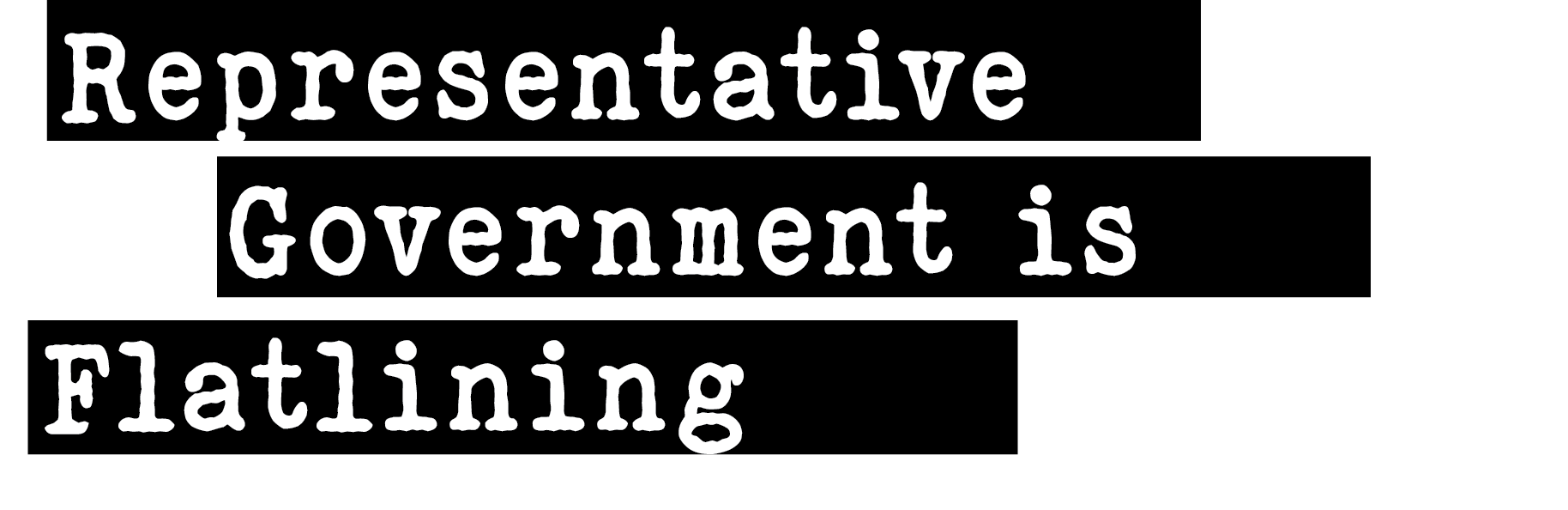 Text on black background states: 'Representative Government is Flatlining'.