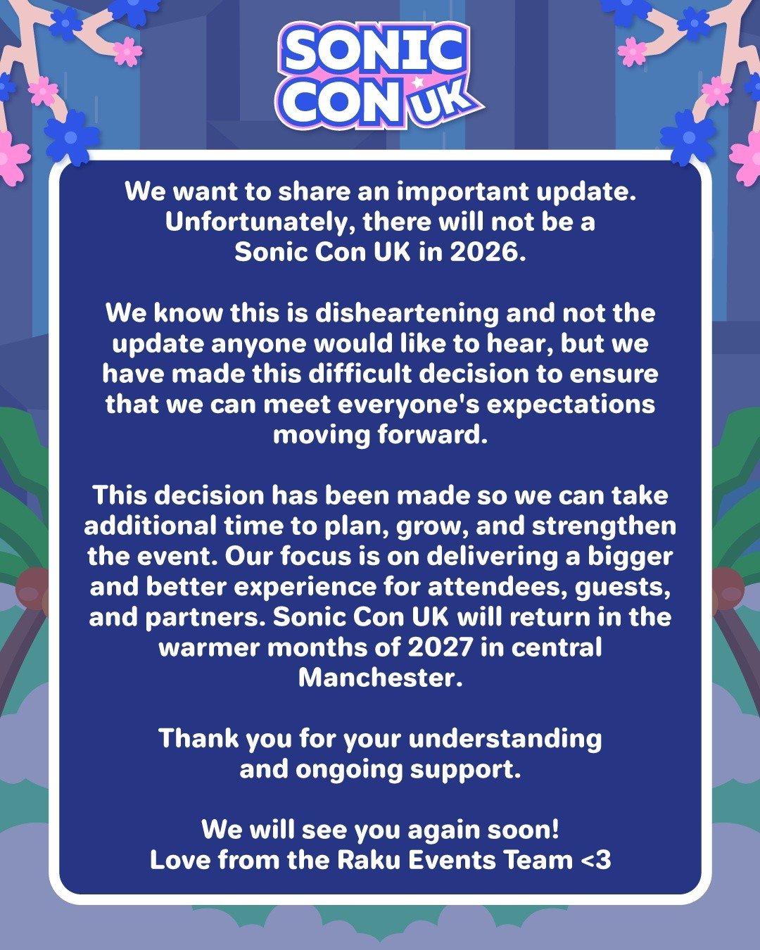 We want to share an important update regarding the next Sonic Con UK. Unfortunately, there will not be a Sonic Con UK in 2026.

We know this is disheartening and not the update anyone would like to hear, but we have made this difficult decision to en