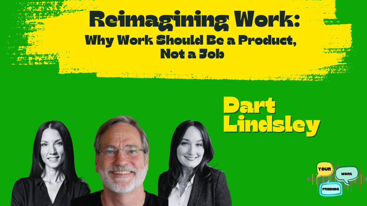 Your Work Friends Podcast Guest Expert - Reimagining Work - Why Work Should Be a Product, Not a Job with Dart Lindsley