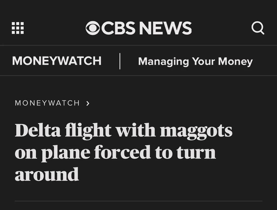 The continuing saga of why I don&rsquo;t #fly #gross #news https://www.cbsnews.com/news/delta-flight-maggots-on-plane-forced-to-turn-around/?ftag=CNM-00-10aab6a&amp;linkId=324301014&amp;fbclid=IwAR1hYOrPQJtpdpaaUdwN1fSAP42-a8m3o42yPN-8INODZML_QJCzUsi