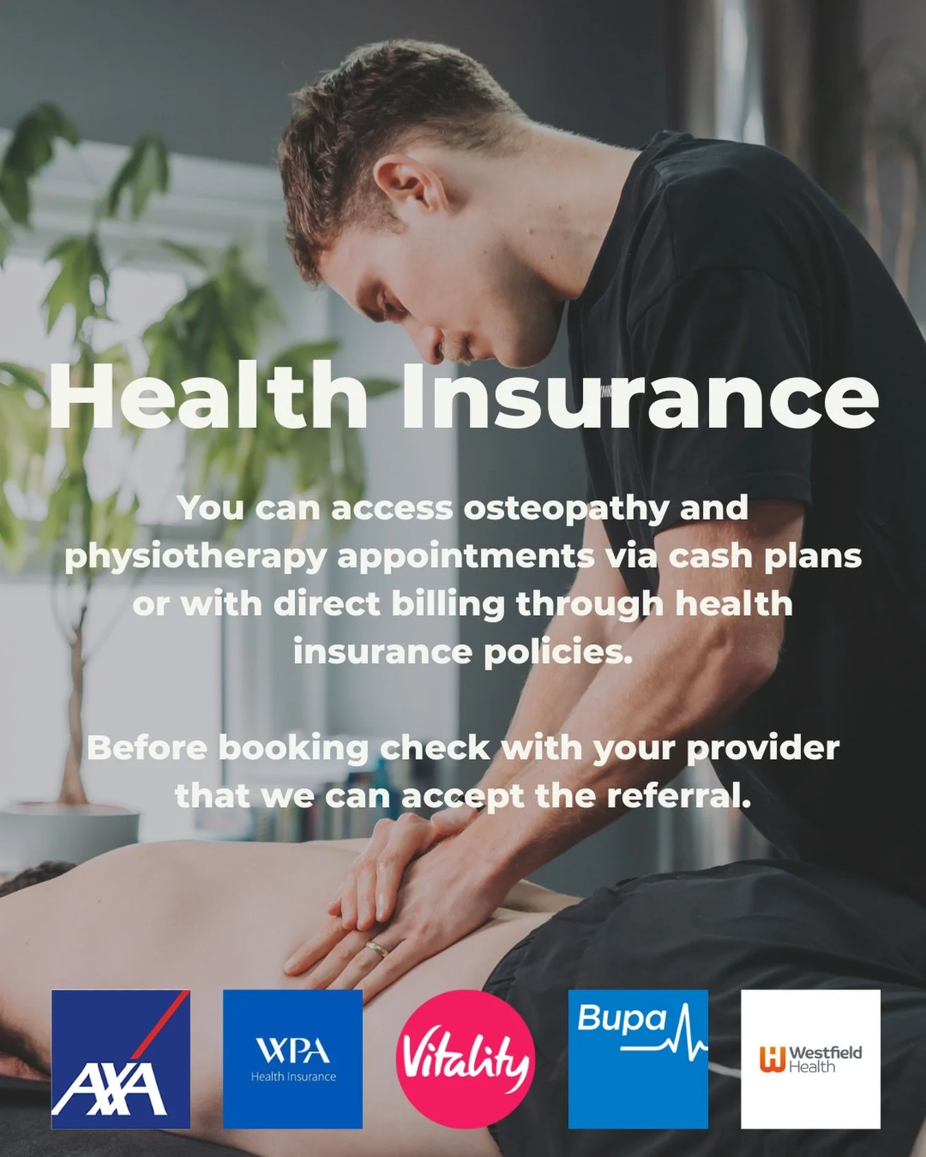 Taking care of your body should be simple. 

We offer osteopathy and physiotherapy appointments with support from major health insurance providers. 

Check with your insurer before booking to confirm your referral.