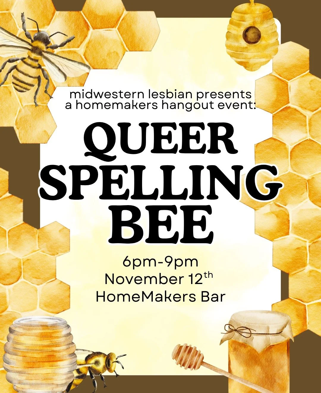 are you looking for a way to show off your spelling skills? join us for a queer spelling bee at HomeMakers Bar on November 12th starting at 6pm! 🐝

estimated timeline:
sign ups: 6pm-6:30pm
announcements: 6:30pm
round 1: 6:40pm
halftime: 7:25pm
round