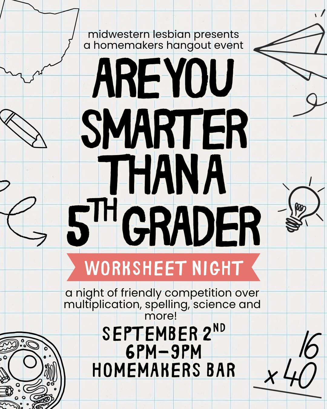 Are you smarter than a straight man... I mean 5th grader?! 📝
Join Midwestern Lesbian at Homemakers Bar for a Are You Smarter Than A 5th Grader Worksheet Night! A night of friendly competition over multiplication, spelling, science and more! 
Event s