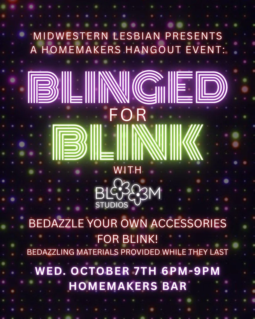 Join Midwestern Lesbian and Bloom Studios on October 7th from 6pm-9pm at Homemakers Bar for Blinged for Blink! Get ready for Blink weekend in Cincinnati by bedazzling your own accessories! Bring your own items to bedazzle and we'll provide all the ma