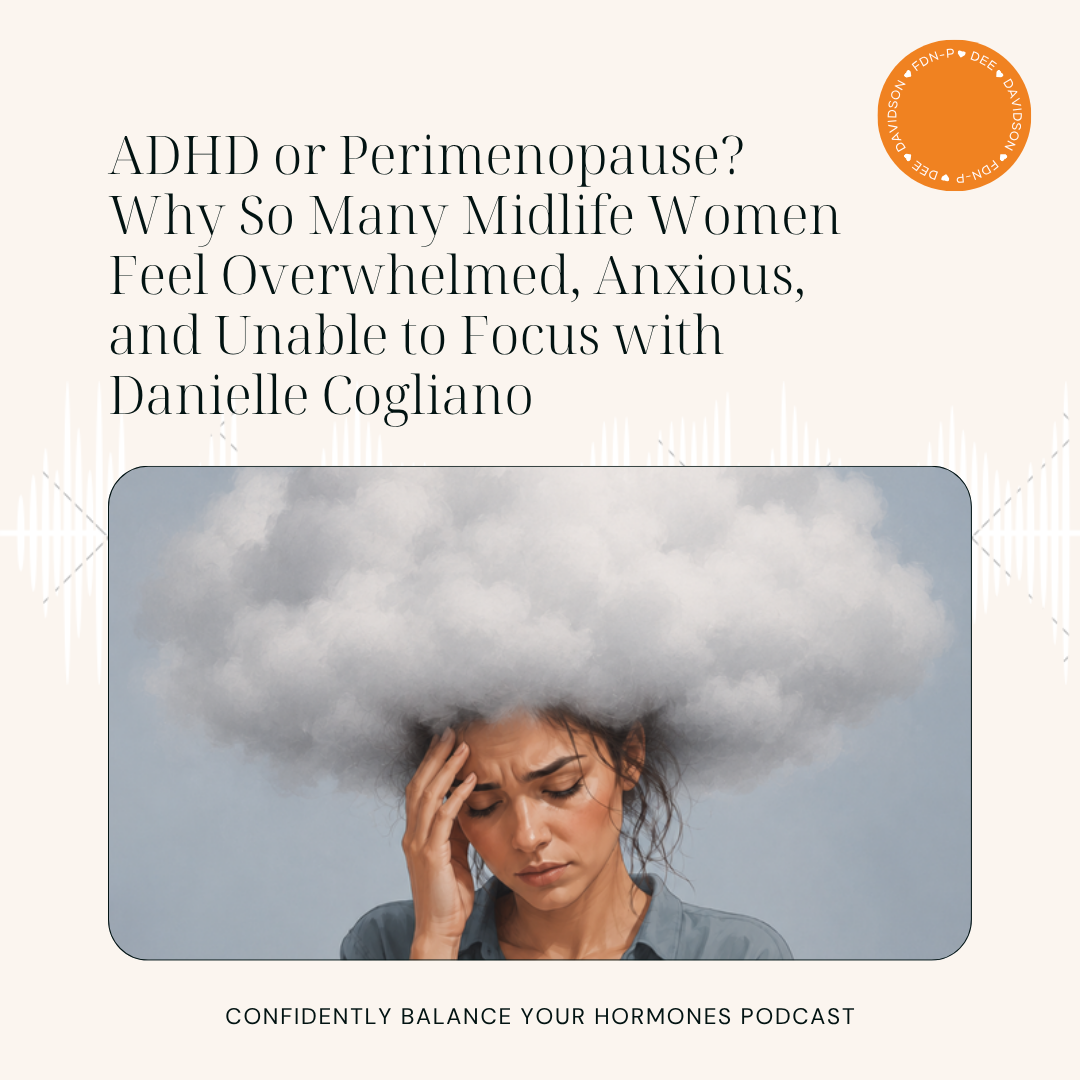 ADHD or Perimenopause? Why So Many Midlife Women Feel Overwhelmed, Anxious, and Unable to Focus with Danielle Cogliano