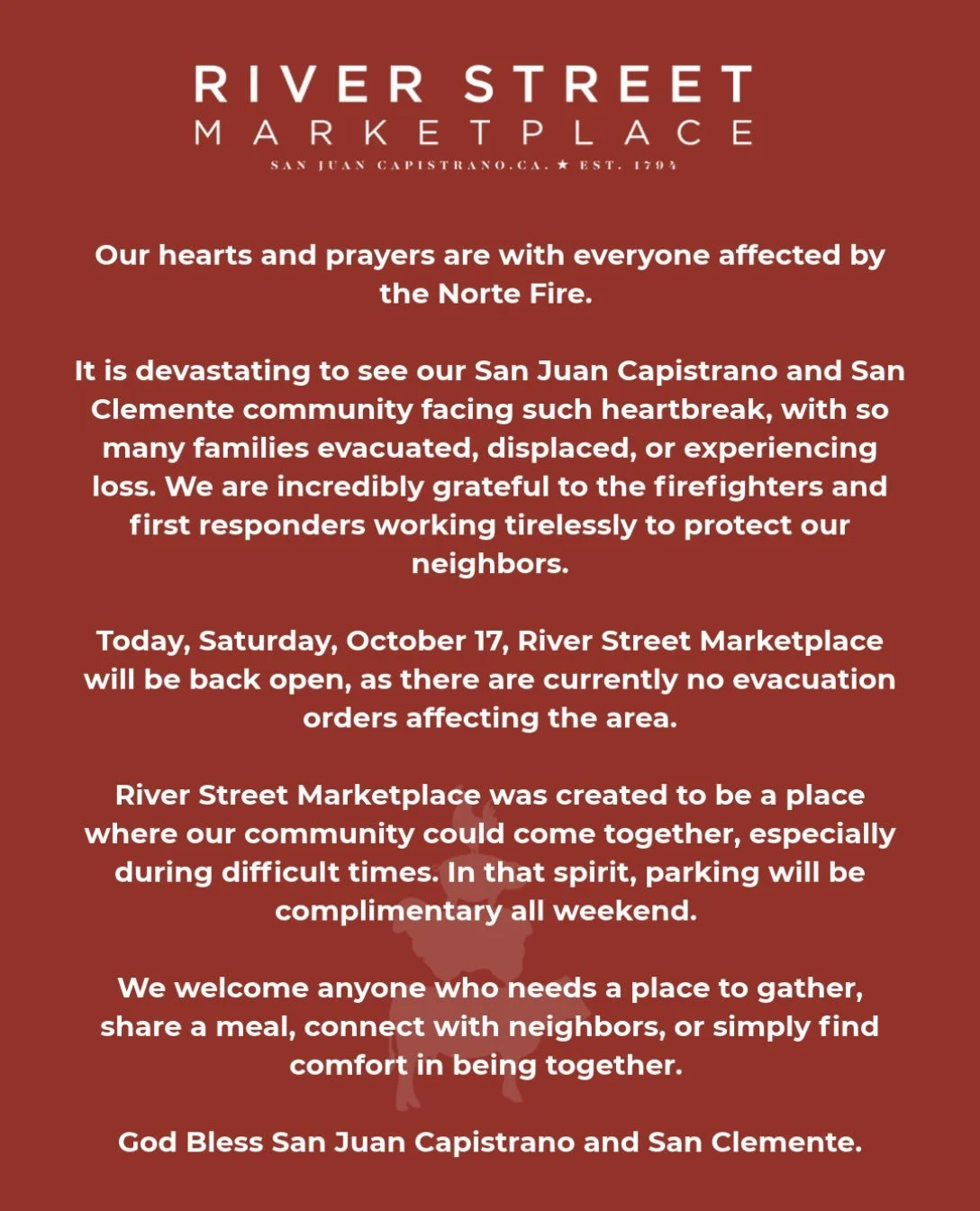 In times like these, community means everything. 

To our San Juan Capistrano and San Clemente neighbors, our hearts are with you. River Street Marketplace is here as a place for our community to come together, find comfort, and support one another.
