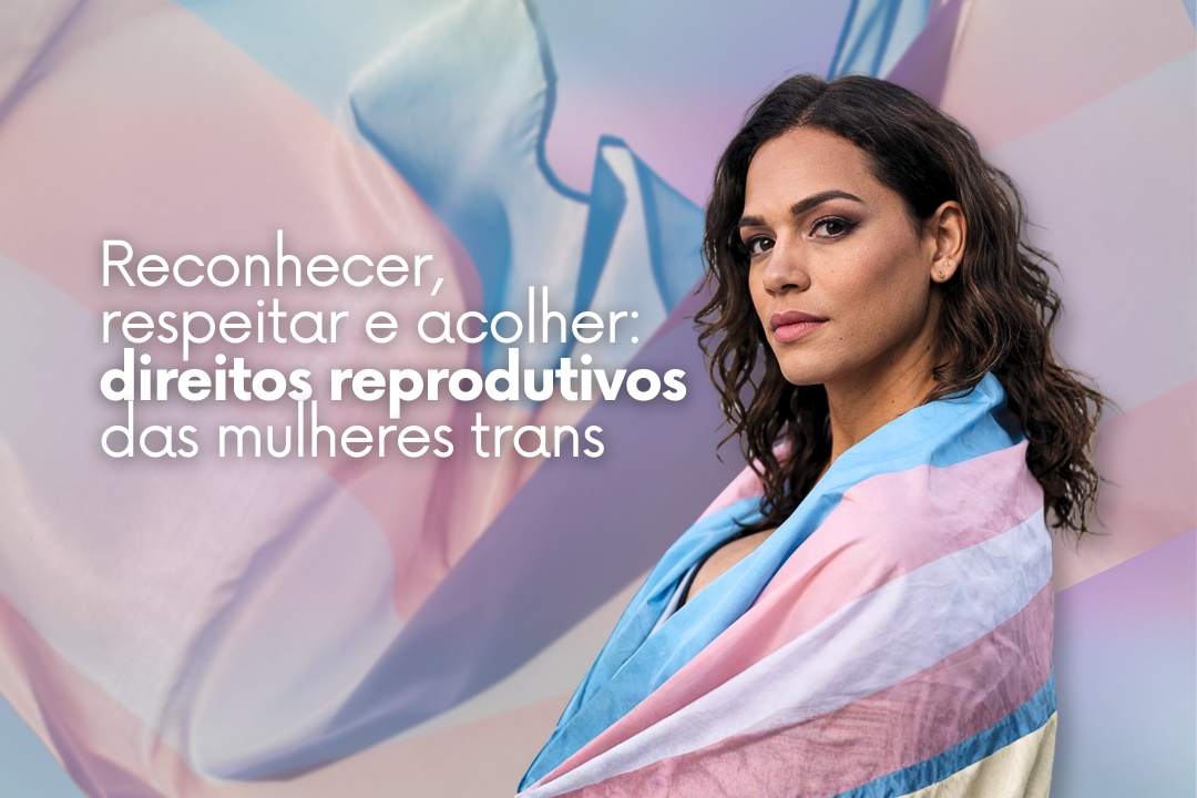 Reconhecer, respeitar e acolher: direitos reprodutivos das mulheres trans