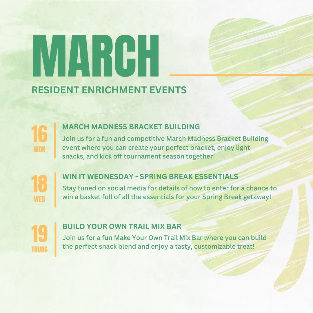 March Resident Events 💚

Join us for our March events! We will be making March Madness brackets with snacks, having a giveaway for this month&rsquo;s Win It Wednesday and a build your own trail mix bar!

You won&rsquo;t want to miss out on the fun.
