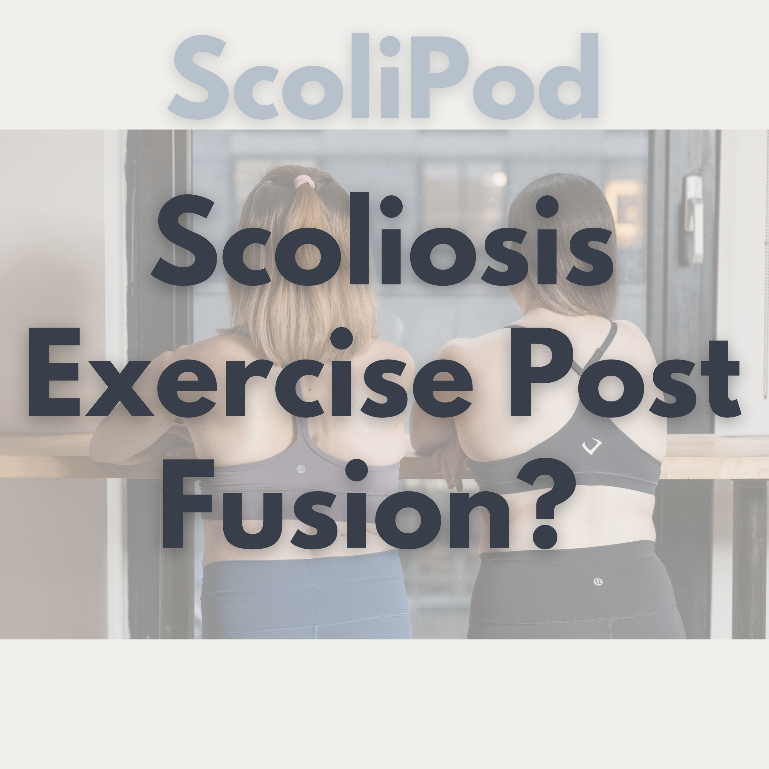Strong women with scoliosis showing their backs in sports bras with text: ScoliPod and Scoliosis Exercise Post Fusion?