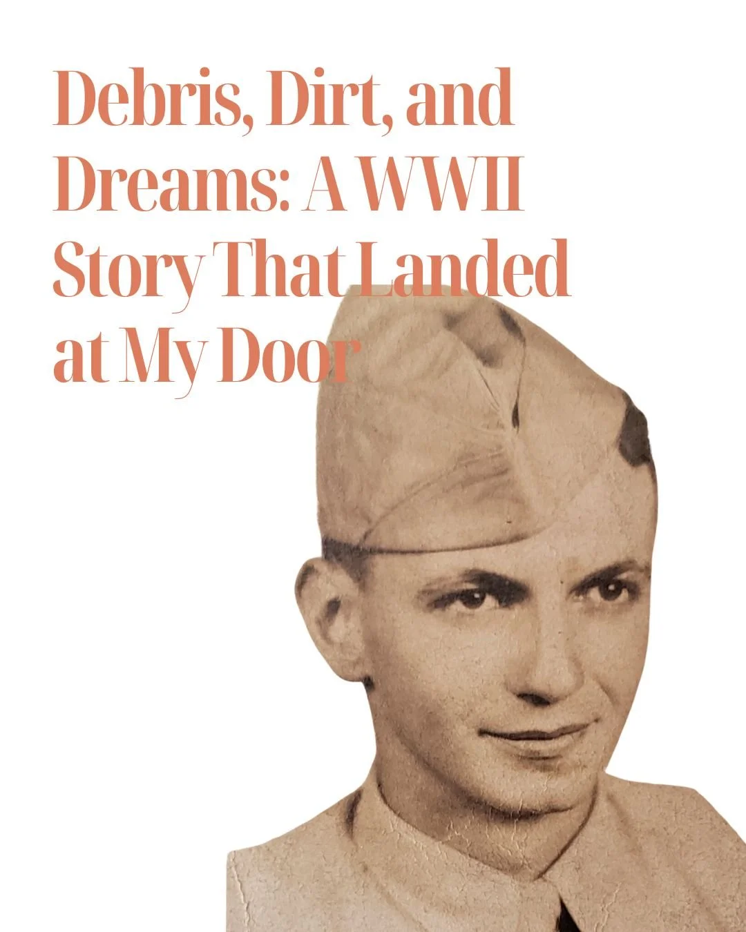 Debris, Dirt, and Dreams: A WWII Story That Landed at My Door