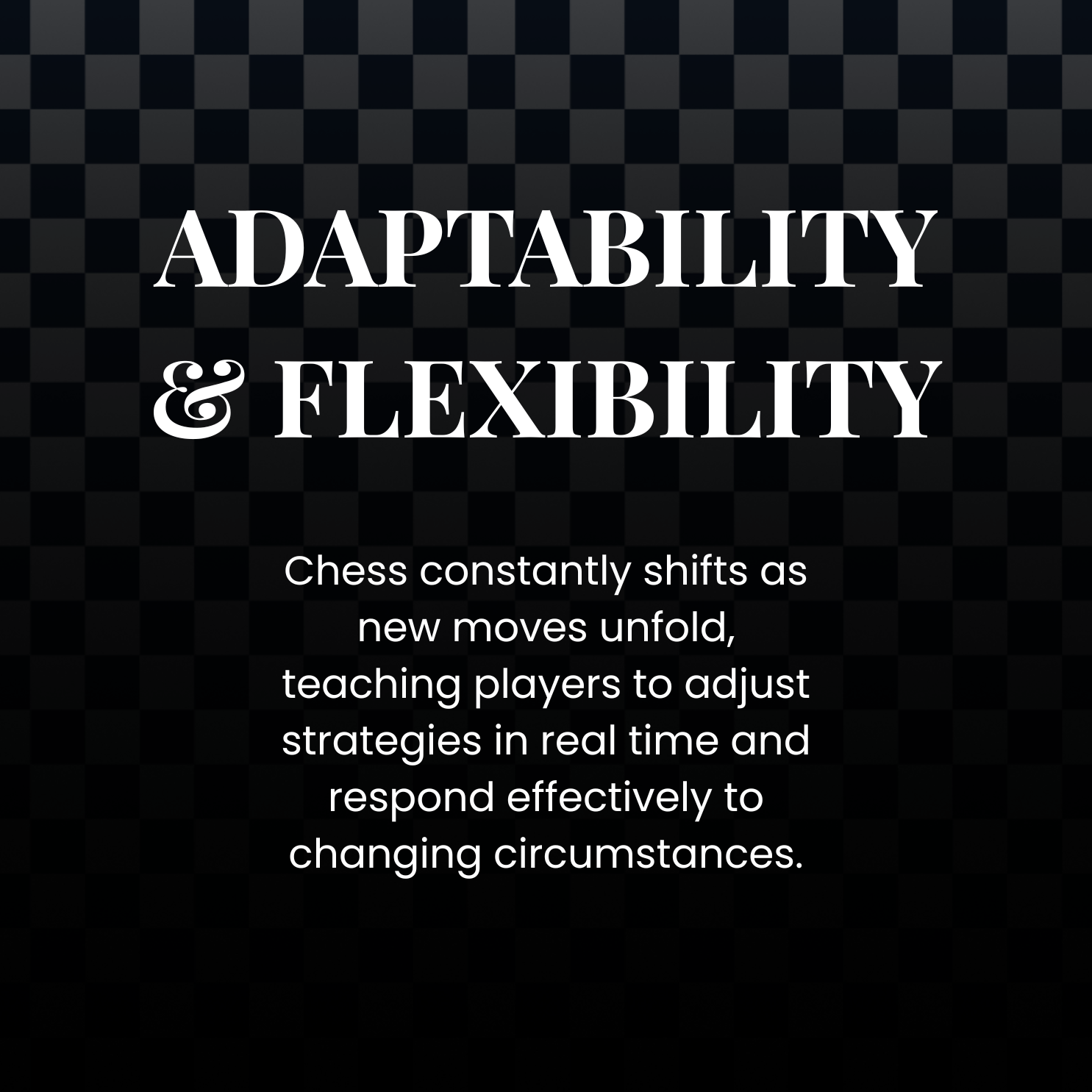 Text on a black checkered background reads 'Adaptability & Flexibility. Chess constantly shifts as new moves unfold, teaching players to adjust strategies in real time and respond effectively to changing circumstances.'