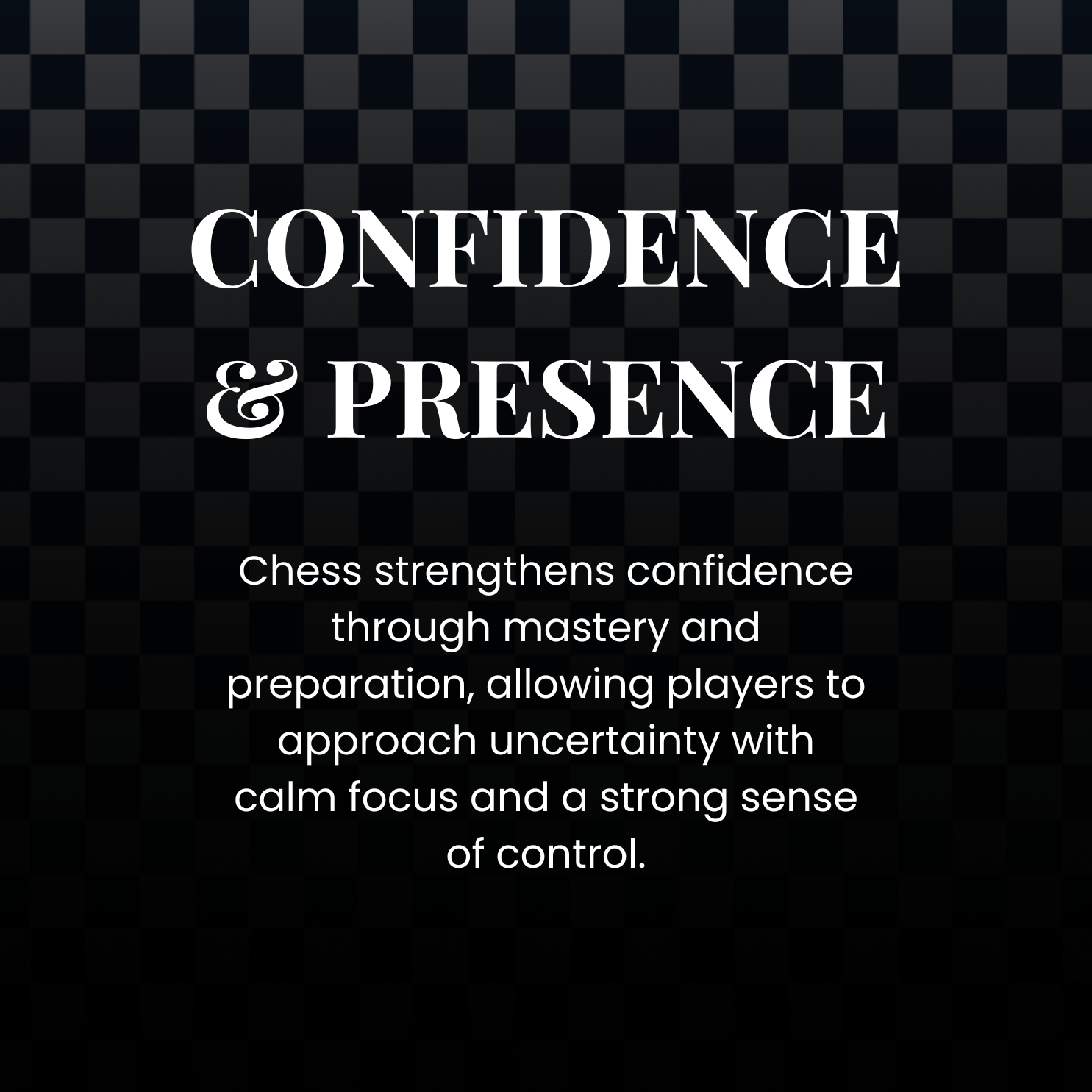 Text on a dark checkered background that reads 'Confidence & Presence'. Below, a paragraph states: 'Chess strengthens confidence through mastery and preparation, allowing players to approach uncertainty with calm focus and a strong sense of control.'