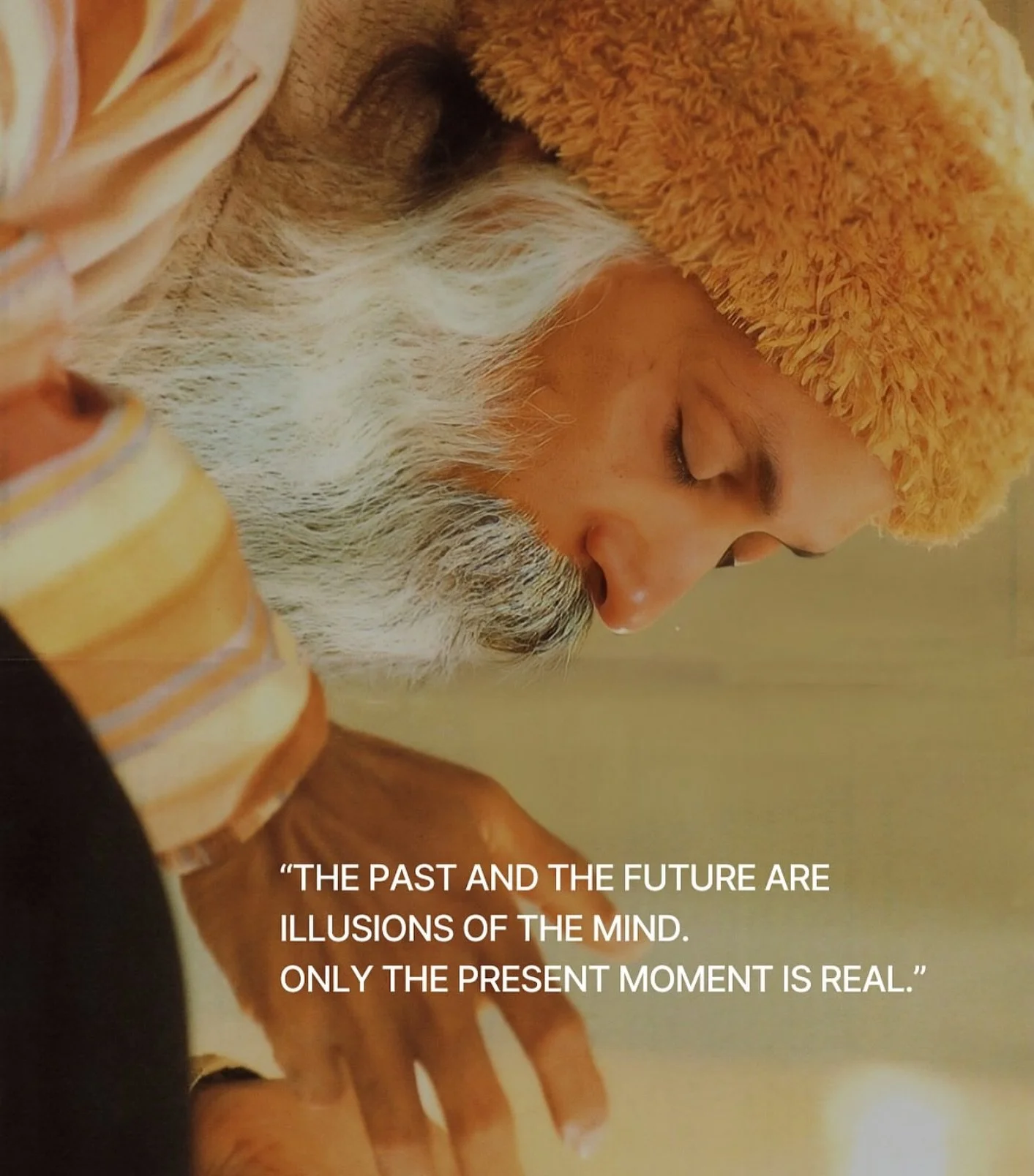In the teachings of Osho and a gentle reminder that the present is all that matters right now. 

Each breath 
Each moment 
A gentle return to self 

Be not in the past, fear not the future. 

Be in the now sweet soul. 🔥