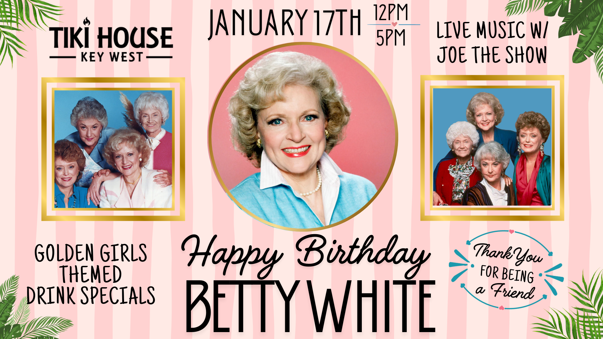 A birthday celebration poster for Betty White at Tiki House in Key West on January 17th. The poster features a central photo of Betty White smiling, with two smaller photos of a group of women (possibly her friends or family) on either side. Background has pink stripes and green tropical leaves on the corners. Text mentions live music with Joe the Show, golden girls themed drink specials, and a message thanking friends.