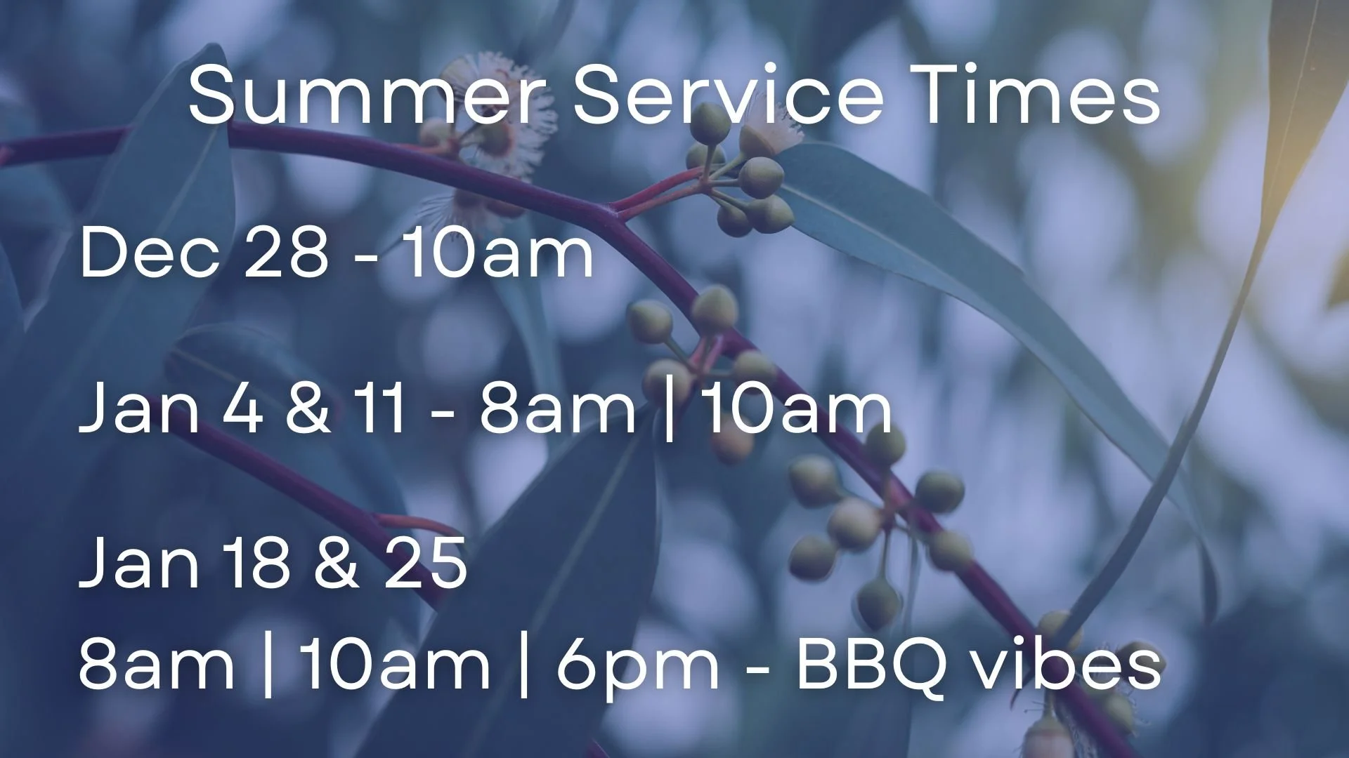 Summer Service Times. Dec 28 - 10 am only. Jan 4 & 11 - 8 am & 10 am only. Jan 18 &  25 - 8 am, 10 am, 6 pm (BBQ Vibes)