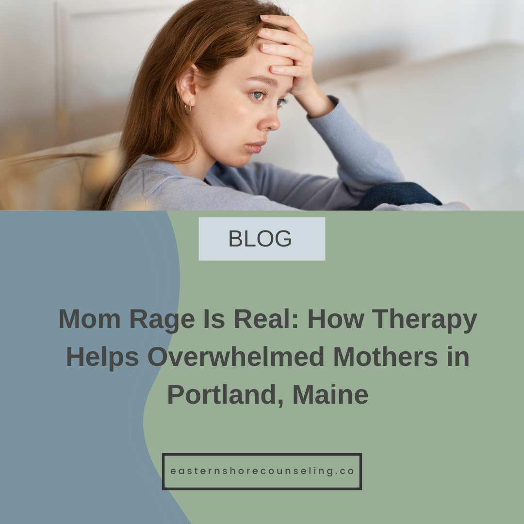 Mom Rage Is Real: How Therapy Helps Overwhelmed Mothers in Portland, Maine