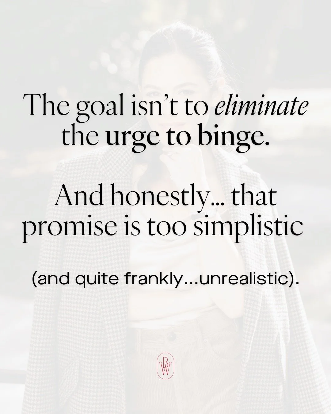 You&rsquo;re not supposed to eliminate the urge to binge. 

And honestly&hellip; that promise is a little too simplistic (and truthfully unrealistic if you are a human person)

Because though it is an easy villain - the urge isn&rsquo;t a problem. It