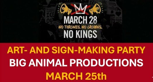 No Kings Art and Sign-Making Party Big Animal Productions, March 25