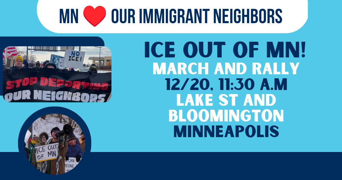 Minnesota loves our immigrant neighbors! ICE OUT OF Minnesota March and Rally Dec 20, 11:30AM, Lake Street and Bloomington, MInneapolis