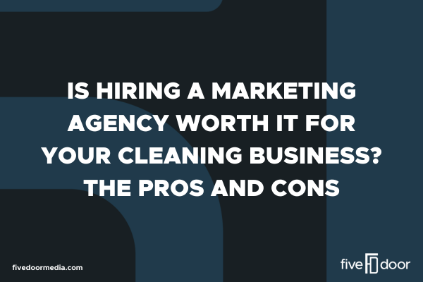 Is Hiring a Marketing Agency Worth It for Your Cleaning Business? The Pros and Cons