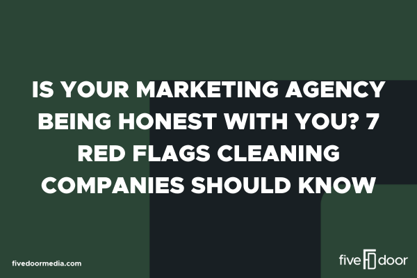 Is Your Marketing Agency Being Honest With You? 7 Red Flags Cleaning Companies Should Know