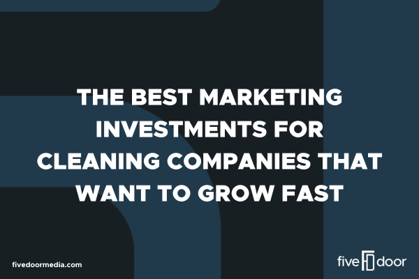 The Best Marketing Investments for Cleaning Companies That Want to Grow Fast