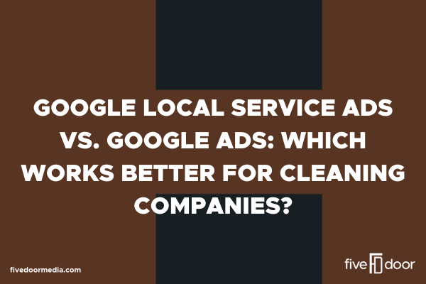 Google Local Service Ads vs. Google Ads: Which Works Better for Cleaning Companies?