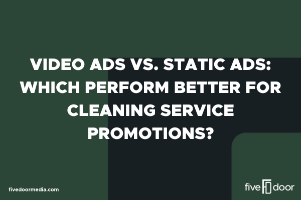 Video Ads vs. Static Ads: Which Perform Better for Cleaning Service Promotions?
