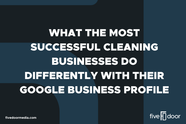 What the Most Successful Cleaning Businesses Do Differently with Their Google Business Profile