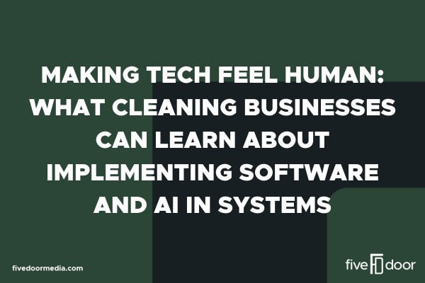 Making Tech Feel Human: What Cleaning Businesses Can Learn About Implementing Software and AI in Systems