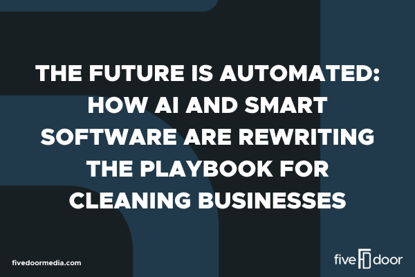 The Future Is Automated: How AI and Smart Software Are Rewriting the Playbook for Cleaning Businesses