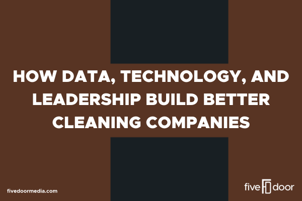 How Data, Technology, and Leadership Build Better Cleaning Companies
