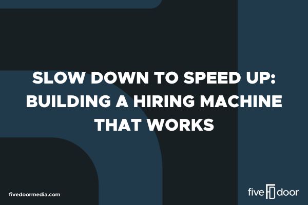 Slow Down to Speed Up: Building a Hiring Machine That Works
