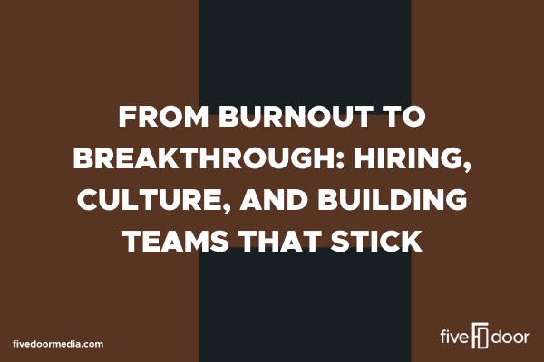From Burnout to Breakthrough: Hiring, Culture, and Building Teams that Stick