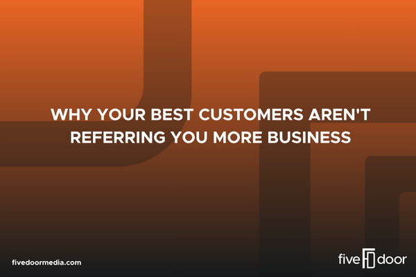 Why Your Best Customers Aren't Referring You More Business
