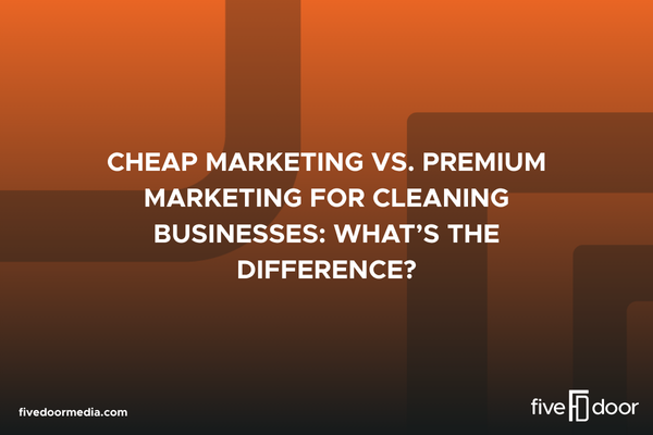 Cheap Marketing vs. Premium Marketing for Cleaning Businesses: What’s the Difference?