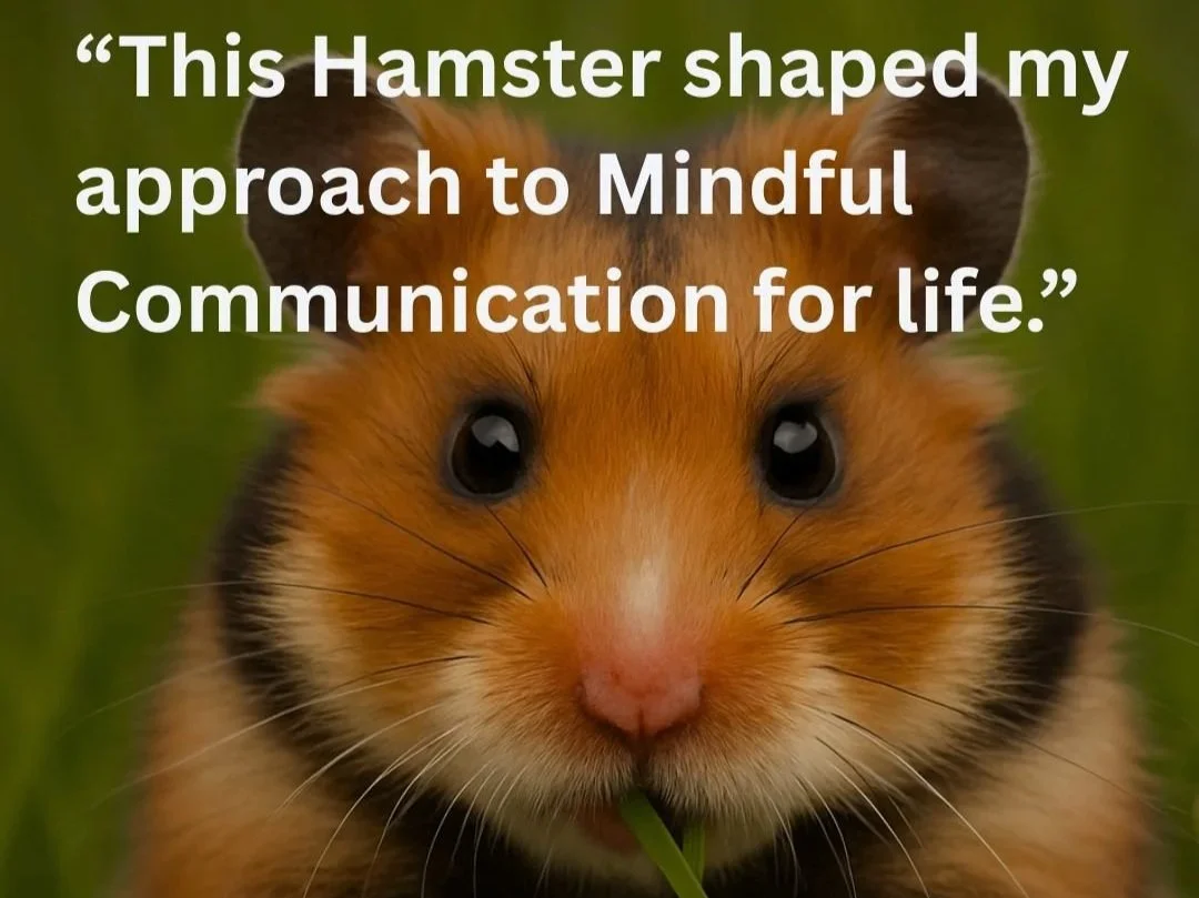 "This hamster shaped my approach to mindful communication for life."