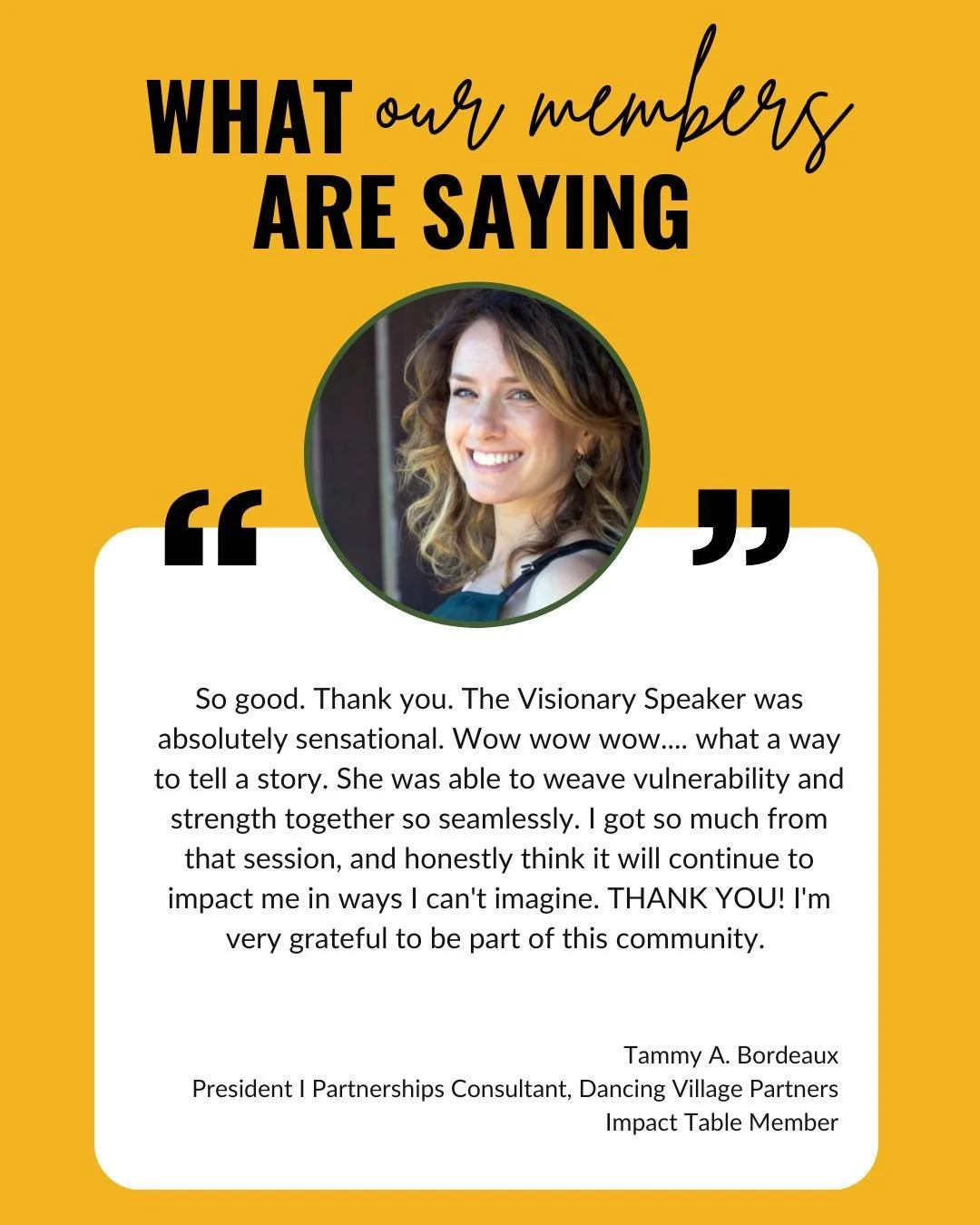 What our members are saying...

&quot;So good. Thank you. The Visionary Speaker was absolutely sensational. Wow wow wow.... what a way to tell a story. She was able to weave vulnerability and strength together so seamlessly. I got so much from that s