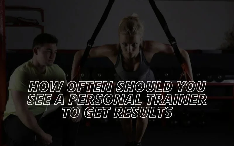 How Often Should You See a Personal Trainer to Get Results?