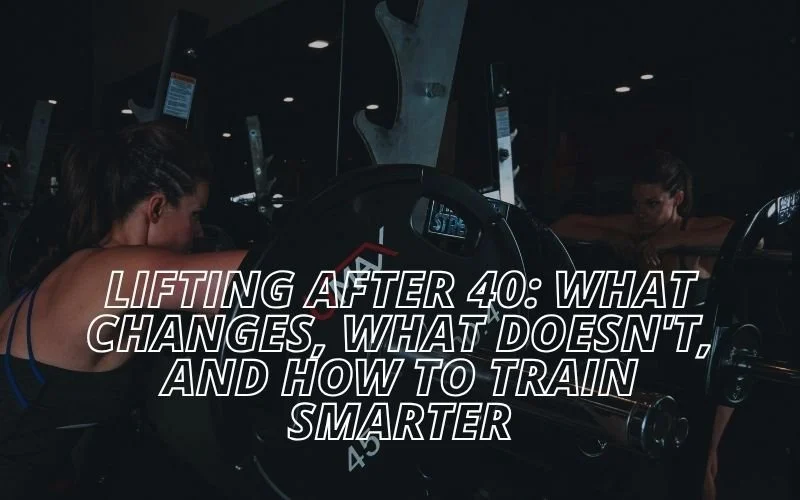 Lifting After 40: What Changes, What Doesn't, and How to Train Smarter