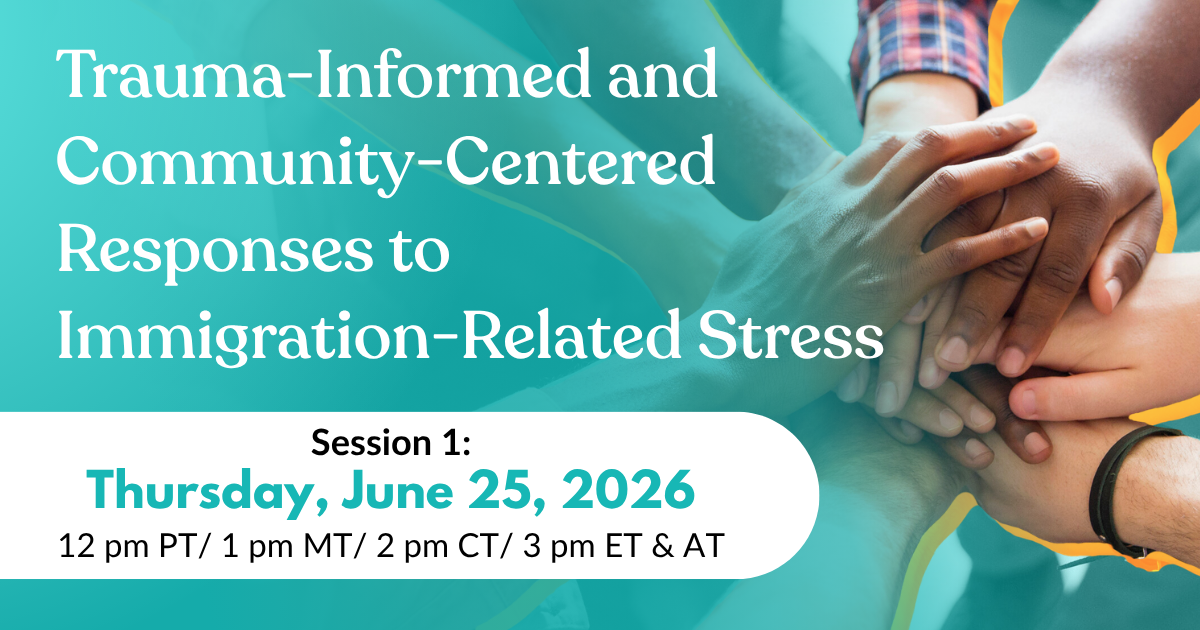 Trauma-Informed and Community-Centered Responses to Immigration-Related Stress | Three-Part Series