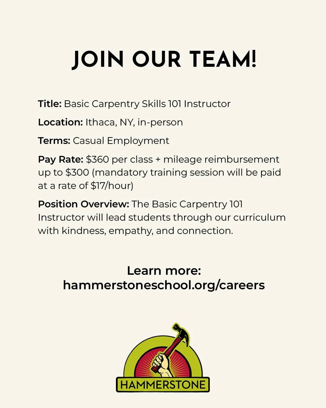 We're looking for a Basic Carpentry Skills 101 Instructor! Learn more at hammerstoneschool.org/careers and help us spread the word! 🔨

Location: Ithaca, NY, in-person
Terms: Casual Employment
Pay Rate: $360 per class + mileage reimbursement up to $3