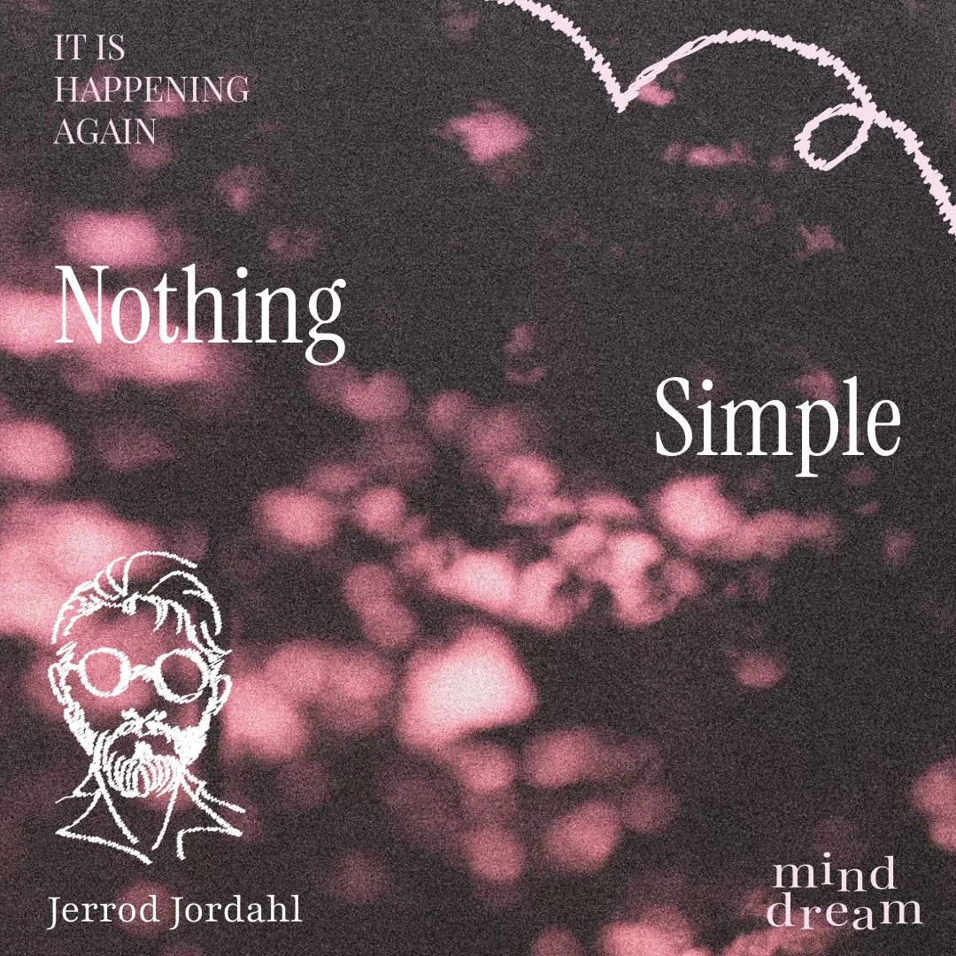 Book cover with a pink bokeh background and white line drawings of a man with glasses and a beard, the title "Nothing Simple" by Jerrod Jordahl, with phrases "It is happening again" and "mind dream".