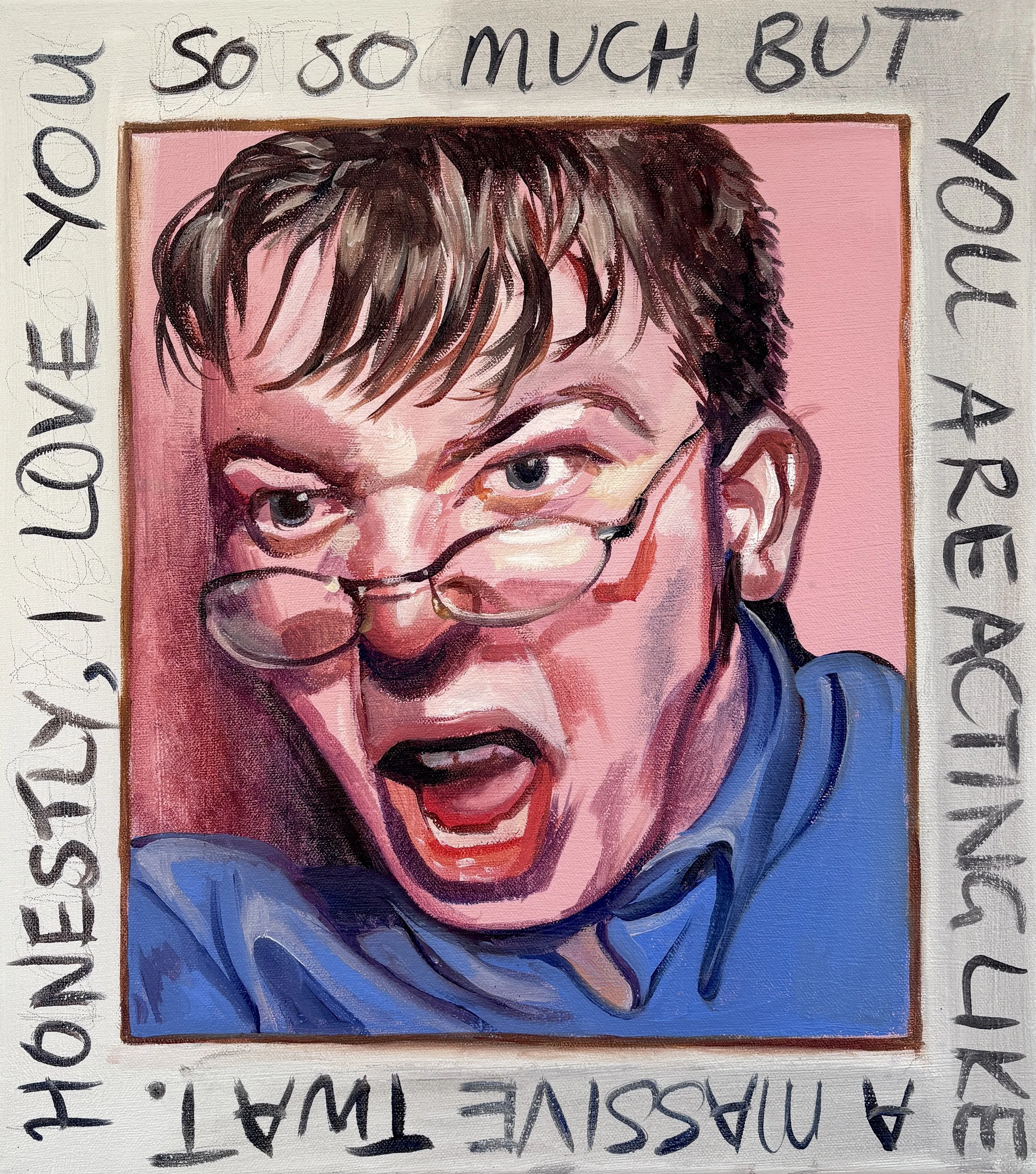 Honestly, I love you so so much but you are acting like a massive twat, oil on canvas, 40.6 x 60cm (2026)