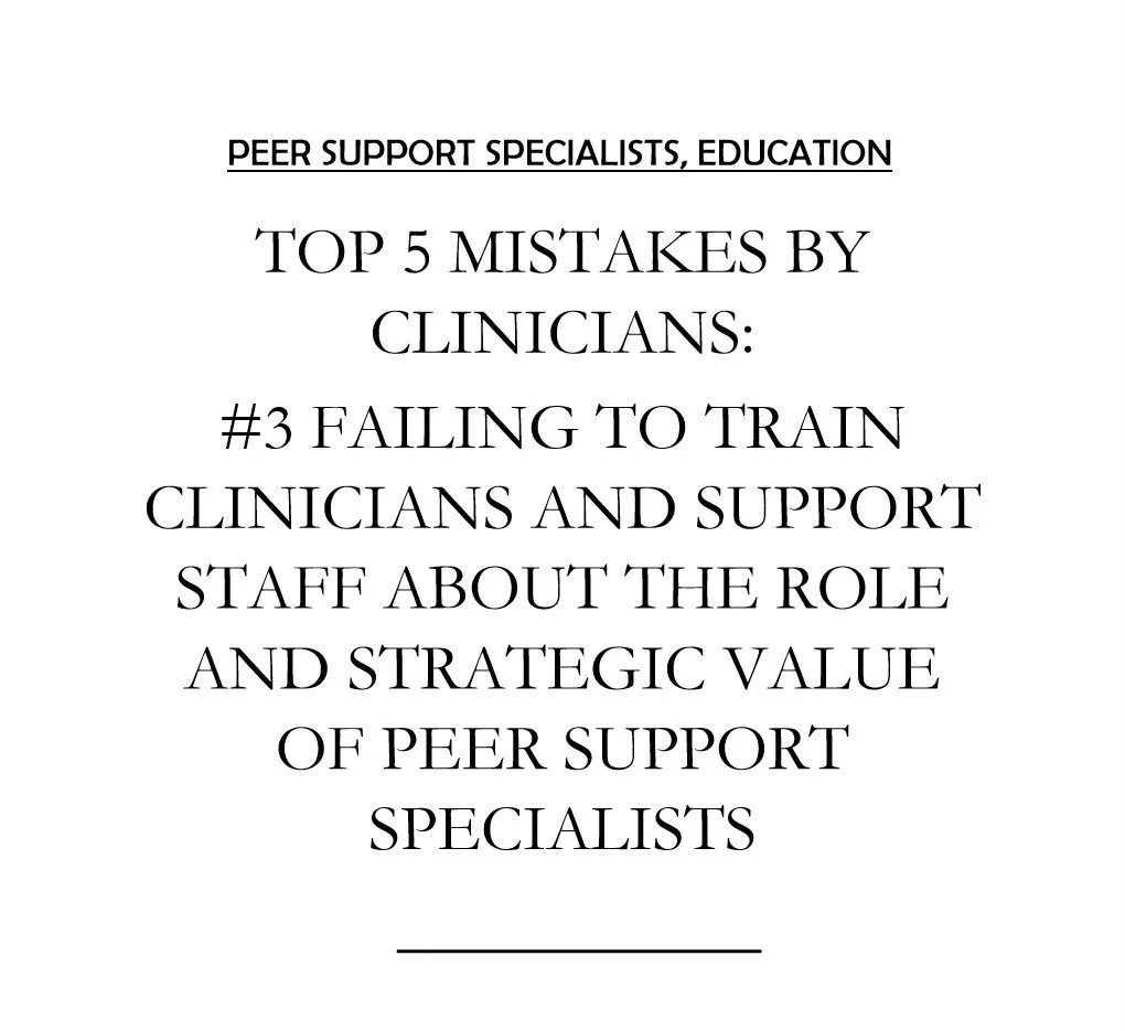 Top 5 Mistakes Clinical Providers/Administrators Make:  #3 Failing to Train All Clinicians about the Role and Strategic Value of Peer Support Specialists
